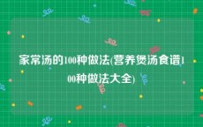 家常汤的100种做法(营养煲汤食谱100种做法大全)