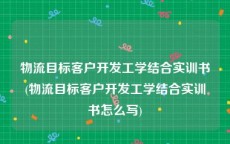 物流目标客户开发工学结合实训书(物流目标客户开发工学结合实训书怎么写)