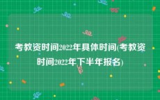 考教资时间2022年具体时间(考教资时间2022年下半年报名)