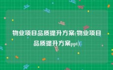 物业项目品质提升方案(物业项目品质提升方案ppt)