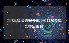 2022女足冬奥会夺冠(2022女足冬奥会夺冠视频)