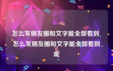 怎么发朋友圈和文字能全部看到 怎么发朋友圈和文字能全部看到呢