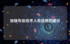 加强专业技术人员培养的建议