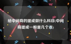 给中间商的提成做什么科目(中间商提成一般是几个点)