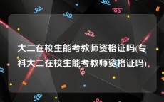 大二在校生能考教师资格证吗(专科大二在校生能考教师资格证吗)