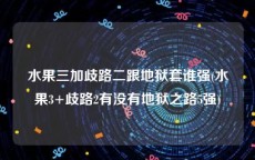 水果三加歧路二跟地狱套谁强(水果3+歧路2有没有地狱之路5强)