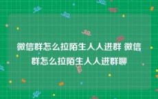 微信群怎么拉陌生人人进群 微信群怎么拉陌生人人进群聊