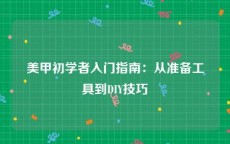 美甲初学者入门指南：从准备工具到DIY技巧