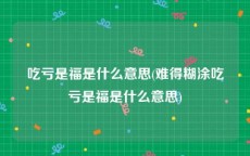 吃亏是福是什么意思(难得糊涂吃亏是福是什么意思)