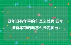 四年没有年审的车怎么处罚(四年没有年审的车怎么处罚扣分)