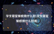 学生寝室驱蚊用什么好(学生寝室驱蚊用什么好用)