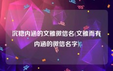 沉稳内涵的文雅微信名(文雅而有内涵的微信名字)