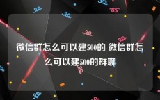 微信群怎么可以建500的 微信群怎么可以建500的群聊