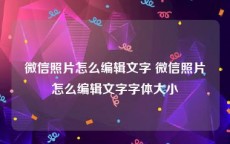 微信照片怎么编辑文字 微信照片怎么编辑文字字体大小