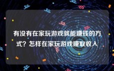 有没有在家玩游戏就能赚钱的方式？怎样在家玩游戏赚取收入