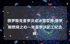 俄罗斯克麦罗沃成冰雪世界(俄罗斯燃烧之心—克麦罗沃矿工纪念碑)