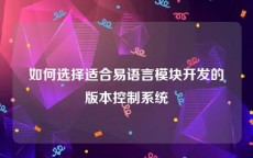 如何选择适合易语言模块开发的版本控制系统