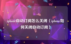 iphone自动订阅怎么关闭〈iphone如何关闭自动订阅〉