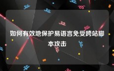 如何有效地保护易语言免受跨站脚本攻击