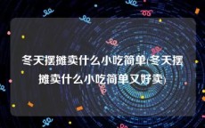 冬天摆摊卖什么小吃简单(冬天摆摊卖什么小吃简单又好卖)