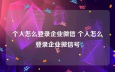 个人怎么登录企业微信 个人怎么登录企业微信号