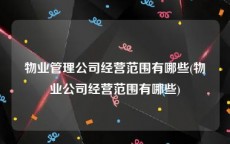 物业管理公司经营范围有哪些(物业公司经营范围有哪些)