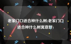 老家门口适合种什么树(老家门口适合种什么树寓意好)