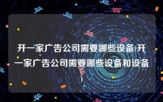 开一家广告公司需要哪些设备(开一家广告公司需要哪些设备和设备)