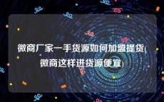 微商厂家一手货源如何加盟提货(微商这样进货源便宜)