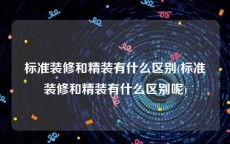 标准装修和精装有什么区别(标准装修和精装有什么区别呢)