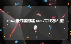 tiktok服务器搭建 tiktok专线怎么搭建