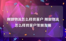 刚做物流怎么样找客户 刚做物流怎么样找客户发朋友圈