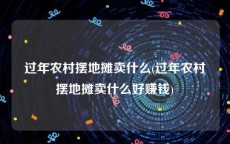 过年农村摆地摊卖什么(过年农村摆地摊卖什么好赚钱)