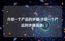 介绍一个产品的步骤(介绍一个产品的步骤英语)