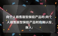 向个人销售新型保险产品时(向个人销售新型保险产品时应确认投保人)