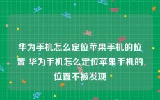 华为手机怎么定位苹果手机的位置 华为手机怎么定位苹果手机的位置不被发现