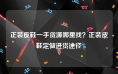 正装皮鞋一手货源哪里找？正装皮鞋定做进货途径