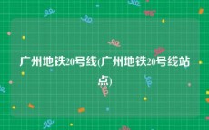 广州地铁20号线(广州地铁20号线站点)