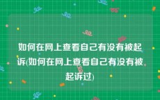 如何在网上查看自己有没有被起诉(如何在网上查看自己有没有被起诉过)