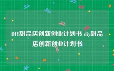 DIY甜品店创新创业计划书 diy甜品店创新创业计划书