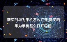 新买的华为手机怎么打开(新买的华为手机怎么打开界面)