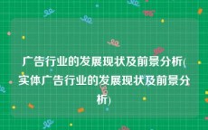 广告行业的发展现状及前景分析(实体广告行业的发展现状及前景分析)