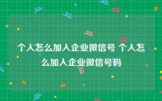 个人怎么加入企业微信号 个人怎么加入企业微信号码