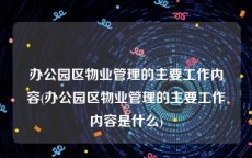 办公园区物业管理的主要工作内容(办公园区物业管理的主要工作内容是什么)