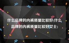 什么品牌的内裤质量比较好(什么品牌的内裤质量比较好女士)