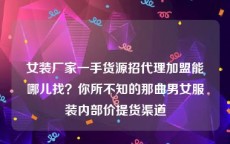 女装厂家一手货源招代理加盟能哪儿找？你所不知的那曲男女服装内部价提货渠道