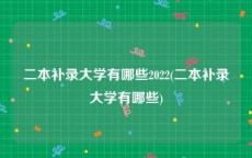 二本补录大学有哪些2022(二本补录大学有哪些)