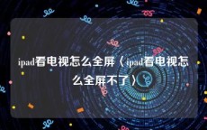 ipad看电视怎么全屏〈ipad看电视怎么全屏不了〉