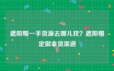 遮阳帽一手货源去哪儿找？遮阳帽定做拿货渠道