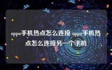 oppo手机热点怎么连接 oppo手机热点怎么连接另一个手机